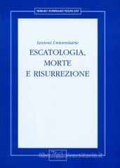 Escatologia, morte e risurrezione. Lezioni universitarie Escatologia, morte e risurrezione. Lezioni universitarie