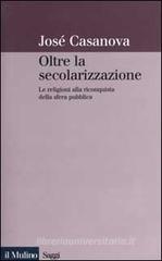 Oltre la secolarizzazione. Le religioni alla riconquista della sfera pubblica Oltre la secolarizzazione. Le religioni alla riconquista della sfera pubblica