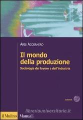 Il mondo della produzione. Sociologia del lavoro e dell'industria Il mondo della produzione. Sociologia del lavoro e dell'industria