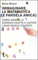 Immaginare la matematica (e farsela amica). Come amare la scienza esatta e capire i suoi magici segreti Immaginare la matematica (e farsela amica). Come amare la scienza esatta e capire i suoi magici segreti