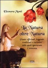 La natura oltre natura. Piante officinali, leggende, tradizioni e curiosità delle quali ignoravate l'esistenza La natura oltre natura. Piante officinali, leggende, tradizioni e curiosità delle quali ignoravate l'esistenza