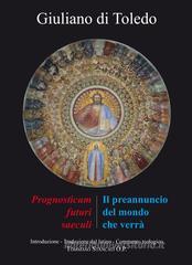 Il preannuncio del mondo che verrà. Il «Prognosticum futuri saeculi» di Giuliano di Toledo Il preannuncio del mondo che verrà. Il «Prognosticum futuri saeculi» di Giuliano di Toledo