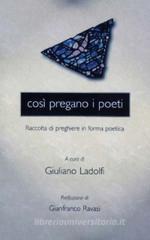 Così pregano i poeti. Raccolta di preghiere in forma poetica Così pregano i poeti. Raccolta di preghiere in forma poetica