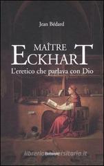 Ma�tre Eckhart. L'eretico che parlava con Dio