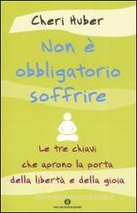 Non è obbligatorio soffrire. Le tre chiavi che aprono la porta della libertà e della gioia Non è obbligatorio soffrire. Le tre chiavi che aprono la porta della libertà e della gioia
