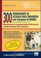 Trecento insegnanti di scuola dell'infanzia nel comune di Roma. Manuale per la preparazione alle prove scritte ed orali del concorso Trecento insegnanti di scuola dell'infanzia nel comune di Roma. Manuale per la preparazione alle prove scritte ed orali del concorso