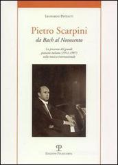 Pietro Scarpini. Da Bach al Novecento. La presenza del grande pianista italiano (1911-1997) internazionale Pietro Scarpini. Da Bach al Novecento. La presenza del grande pianista italiano (1911-1997) internazionale