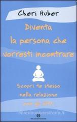Diventa la persona che vorresti incontrare. Scopri te stesso nella relazione con gli altri Diventa la persona che vorresti incontrare. Scopri te stesso nella relazione con gli altri