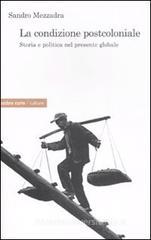 La condizione postcoloniale. Storia e politica nel mondo globale La condizione postcoloniale. Storia e politica nel mondo globale