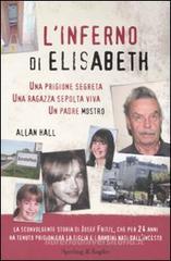 L' inferno di Elisabeth. Una prigione segreta, una ragazza sepolta viva, un padre mostro L' inferno di Elisabeth. Una prigione segreta, una ragazza sepolta viva, un padre mostro