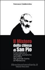 Il mistero della Chiesa di san Pio. Coincidenze e strategie esoteriche all'ombra del grande Santo di Pietrelcina Il mistero della Chiesa di san Pio. Coincidenze e strategie esoteriche all'ombra del grande Santo di Pietrelcina