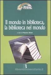 Il mondo in biblioteca, la biblioteca nel mondo. Verso una dimensione internazionale del servizio e della professione. Atti del Convegno (Milano, 12-13 marzo 2009) Il mondo in biblioteca, la biblioteca nel mondo. Verso una dimensione internazionale del servizio e della professione. Atti del Convegno (Milano, 12-13 marzo 2009)