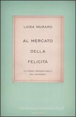 Al mercato della felicità. La forza irrinunciabile del desiderio Al mercato della felicità. La forza irrinunciabile del desiderio