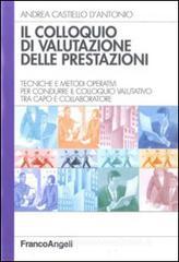 Il colloquio di valutazione delle prestazioni. Tecniche e metodi operativi per condurre il colloquio valutativo tra capo e collaboratore Il colloquio di valutazione delle prestazioni. Tecniche e metodi operativi per condurre il colloquio valutativo tra capo e collaboratore