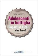 Adolescenti in bottiglia. Ragazzi e alcol: che fare? Adolescenti in bottiglia. Ragazzi e alcol: che fare?