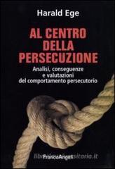 Al centro della persecuzione. Analisi, conseguenze e valutazioni del comportamento persecutorio Al centro della persecuzione. Analisi, conseguenze e valutazioni del comportamento persecutorio