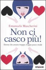 Non ci casco più! Donne che amano troppo, troppo poco e male Non ci casco più! Donne che amano troppo, troppo poco e male