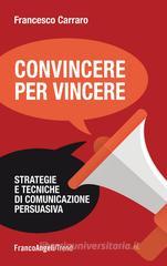 Convincere per vincere. Strategie e tecniche di comunicazione persuasiva Convincere per vincere. Strategie e tecniche di comunicazione persuasiva