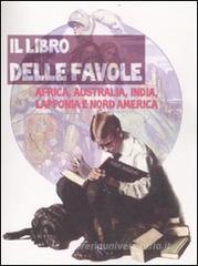Il libro delle favole. Africa, Australia, India, Lapponia e Nord America Il libro delle favole. Africa, Australia, India, Lapponia e Nord America