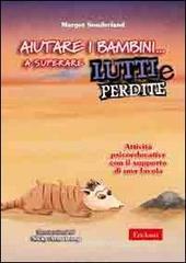 Aiutare i bambini... a superare lutti e perdite. Attività psicoeducative con il supporto di una favola Aiutare i bambini... a superare lutti e perdite. Attività psicoeducative con il supporto di una favola