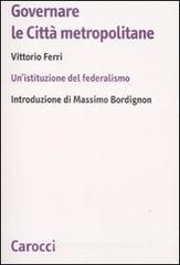 Governare le città metropolitane. Un'istituzione del federalismo Governare le città metropolitane. Un'istituzione del federalismo