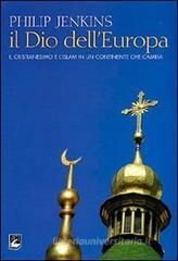 Il Dio dell'Europa. Il cristianesimo e l'Islam in un continente che cambia Il Dio dell'Europa. Il cristianesimo e l'Islam in un continente che cambia