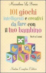 101 giochi intelligenti e creativi da fare con il tuo bambino. Da 0 a 5 anni 101 giochi intelligenti e creativi da fare con il tuo bambino. Da 0 a 5 anni