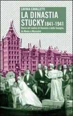 La dinastia Stucky 1841-1941. Storia del molino di Venezia e della famiglia, da Manin a Mussolini La dinastia Stucky 1841-1941. Storia del molino di Venezia e della famiglia, da Manin a Mussolini