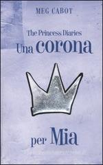 Una corona per Mia. The princess diaries Una corona per Mia. The princess diaries