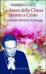 La danza della Chiesa attorno a Cristo. Il cardinale Martini e la liturgia. La danza della Chiesa attorno a Cristo. Il cardinale Martini e la liturgia.