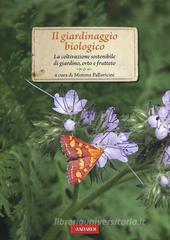 Il giardinaggio biologico. La coltivazione sostenibile di giardino, orto e frutteto Il giardinaggio biologico. La coltivazione sostenibile di giardino, orto e frutteto