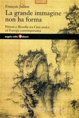 La grande immagine non ha forma. Pittura e filosofia tra Cina antica ed Europa contemporanea La grande immagine non ha forma. Pittura e filosofia tra Cina antica ed Europa contemporanea