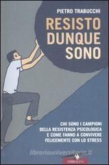Resisto dunque sono. Chi sono i campioni della resistenza psicologica e come fanno a convivere felicemente con lo stress. eBook