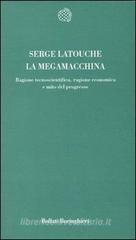 La megamacchina. Ragione tecnoscientifica, ragione economica e mito del progresso La megamacchina. Ragione tecnoscientifica, ragione economica e mito del progresso