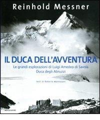 Il duca dell'avventura. Le grandi esplorazioni di Luigi Amedeo di Savoia, duca degli Abruzzi
