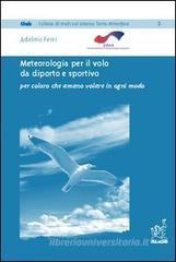 Meteorologia per il volo da diporto e sportivo. Per coloro che amano volare in ogni modo Meteorologia per il volo da diporto e sportivo. Per coloro che amano volare in ogni modo