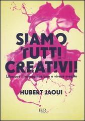Siamo tutti creativi! Liberare l'immaginazione e vivere meglio Siamo tutti creativi! Liberare l'immaginazione e vivere meglio