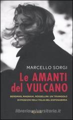 Le amanti del vulcano. Bergman, Magnani, Rossellini: un triangolo di passioni nell'Italia del dopoguerra Le amanti del vulcano. Bergman, Magnani, Rossellini: un triangolo di passioni nell'Italia del dopoguerra
