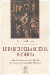 Le radici della scienza moderna. Alla ricerca di una nuova identit� per l'uomo di scienza del III millennio