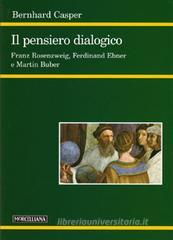Il pensiero dialogico. Franz Rosenzweig, Ferdinand Ebner e Martin Buber Il pensiero dialogico. Franz Rosenzweig, Ferdinand Ebner e Martin Buber