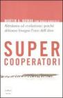 Supercooperatori. Altruismo ed evoluzione: perch� abbiamo bisogno l'uno dell'altro