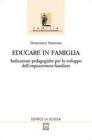 Educare in famiglia. Indicazioni pedagogiche per lo sviluppo dell'empowerment familiare