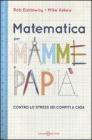 Matematica per mamme e pap�. Contro lo stress dei compiti a casa