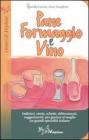 Pane formaggio e vino. Storia, schede, abbinamenti, suggerimenti per gustare al meglio tre grandi specialit� italiane