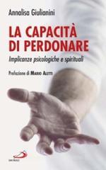La capacità di perdonare. Implicanze psicologiche e spirituali La capacità di perdonare. Implicanze psicologiche e spirituali