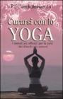 Curarsi con lo yoga. I metodi pi� efficaci per la cura dei disturbi pi� comuni