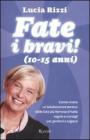Fate i bravi! (10-15 anni). Come vivere un'adolescenza serena: dalla tata pi� famosa d'Italia regole e consigli per genitori e ragazzi