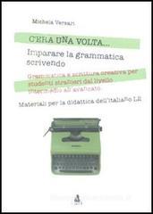 C'era una volta... Imparare la grammatica scrivendo. Grammatica e scrittura creativa per studenti stranieri dal livello intermedio all'avanzato C'era una volta... Imparare la grammatica scrivendo. Grammatica e scrittura creativa per studenti stranieri dal livello intermedio all'avanzato