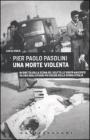 Pier Paolo Pasolini. Una morte violenta. In diretta dalla scena del delitto, le verit� nascoste su uno degli episodi pi� oscuri nella storia d'Italia