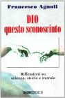 Dio questo sconosciuto. Riflessioni su scienza, storia e morale